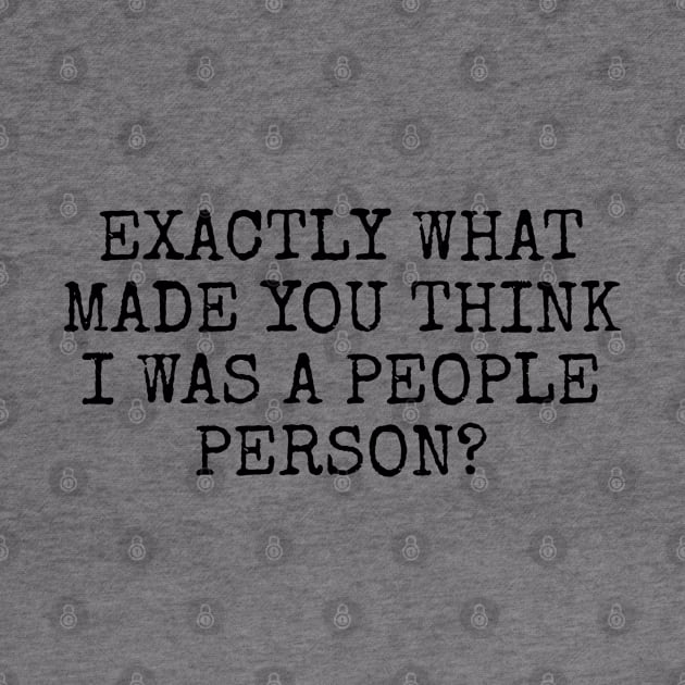 Exactly what made you think I was a people person? by Among the Leaves Apparel